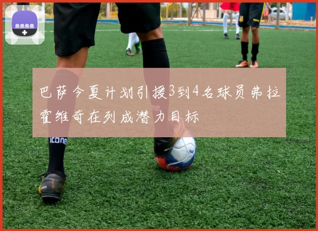 巴萨今夏计划引援3到4名球员弗拉霍维奇在列成潜力目标