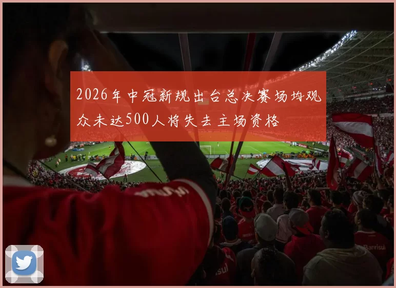 2026年中冠新规出台总决赛场均观众未达500人将失去主场资格