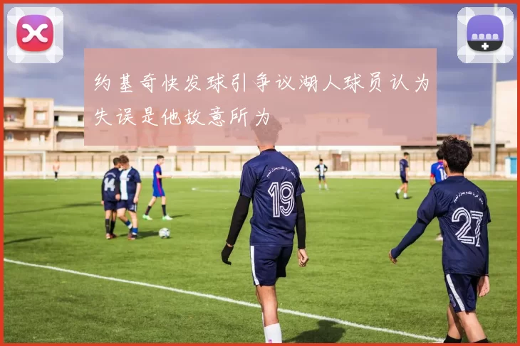 约基奇快发球引争议湖人球员认为失误是他故意所为