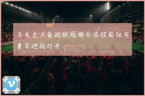 马竞全力备战欧冠明日启程前往布鲁日迎战对手