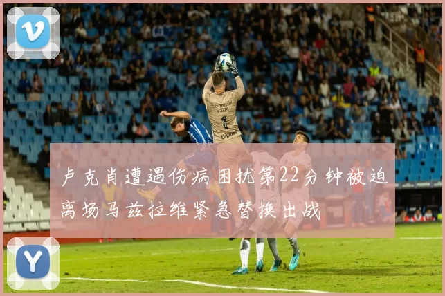 卢克肖遭遇伤病困扰第22分钟被迫离场马兹拉维紧急替换出战
