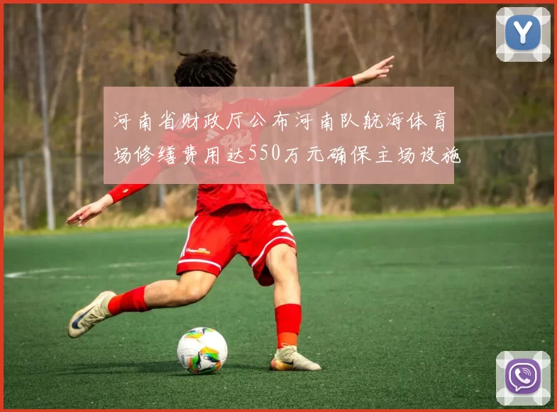 河南省财政厅公布河南队航海体育场修缮费用达550万元确保主场设施安全