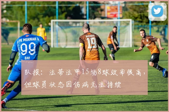 队报：法蒂法甲15场8球效率很高，但球员状态因伤病无法持续