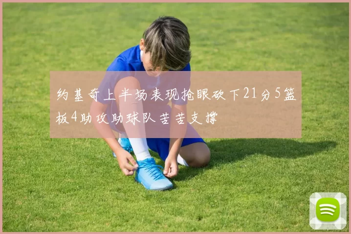 约基奇上半场表现抢眼砍下21分5篮板4助攻助球队苦苦支撑