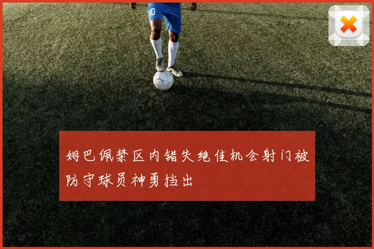 姆巴佩禁区内错失绝佳机会射门被防守球员神勇挡出