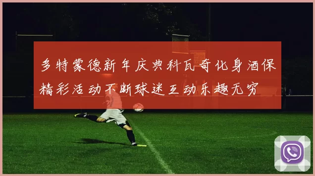 多特蒙德新年庆典科瓦奇化身酒保精彩活动不断球迷互动乐趣无穷